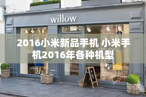 2016小米新品手机 小米手机2016年各种机型