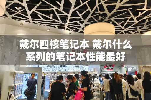戴尔四核笔记本 戴尔什么系列的笔记本性能最好