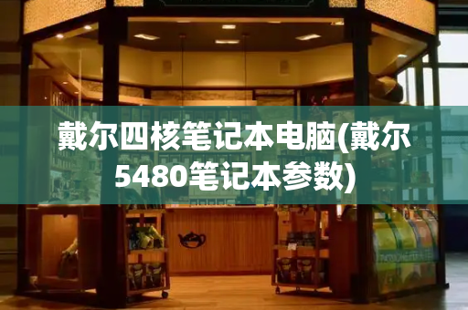 戴尔四核笔记本电脑(戴尔5480笔记本参数)-第1张图片-星选测评