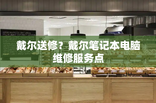 戴尔送修？戴尔笔记本电脑维修服务点-第1张图片-星选测评