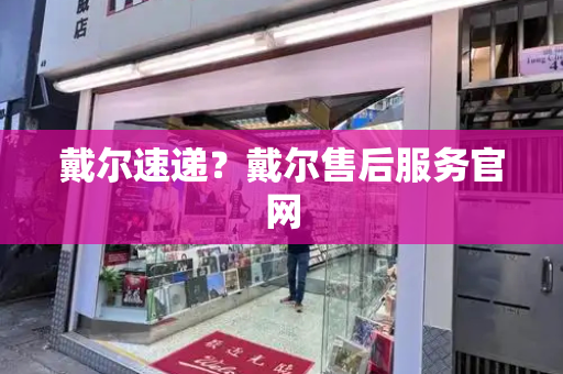 戴尔速递？戴尔售后服务官网