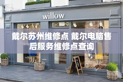 戴尔苏州维修点 戴尔电脑售后服务维修点查询