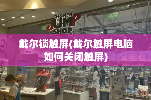戴尔锁触屏(戴尔触屏电脑如何关闭触屏)-第1张图片-星选测评