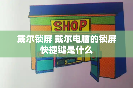 戴尔锁屏 戴尔电脑的锁屏快捷键是什么-第1张图片-星选测评