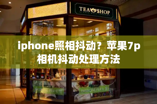 iphone照相抖动？苹果7p相机抖动处理方法