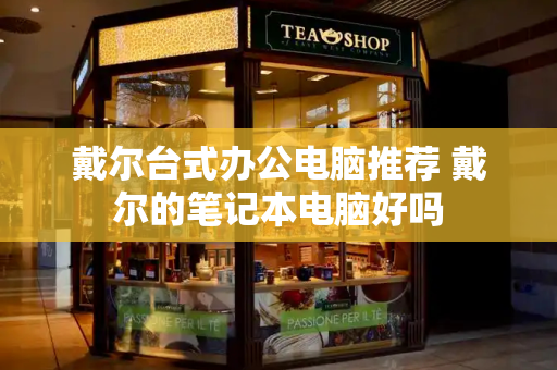 戴尔台式办公电脑推荐 戴尔的笔记本电脑好吗