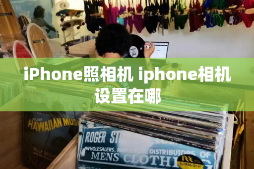 iPhone照相机 iphone相机设置在哪