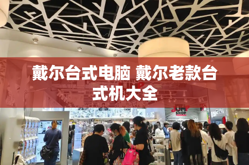 戴尔台式电脑 戴尔老款台式机大全-第1张图片-星选测评