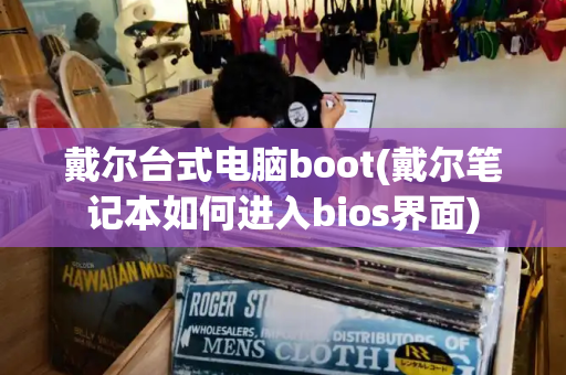 戴尔台式电脑boot(戴尔笔记本如何进入bios界面)