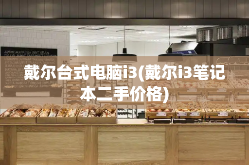 戴尔台式电脑i3(戴尔i3笔记本二手价格)