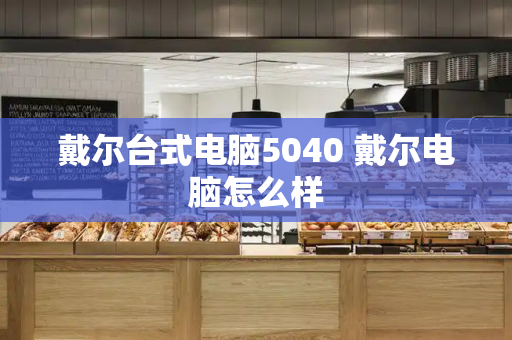 戴尔台式电脑5040 戴尔电脑怎么样