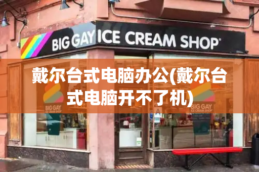 戴尔台式电脑办公(戴尔台式电脑开不了机)