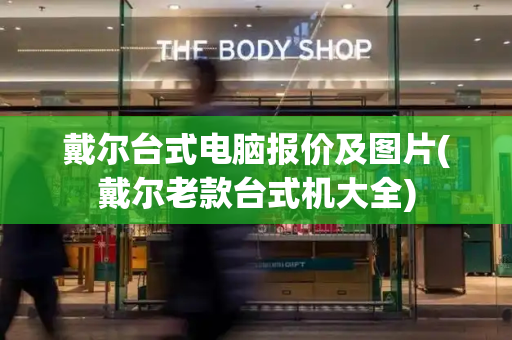 戴尔台式电脑报价及图片(戴尔老款台式机大全)