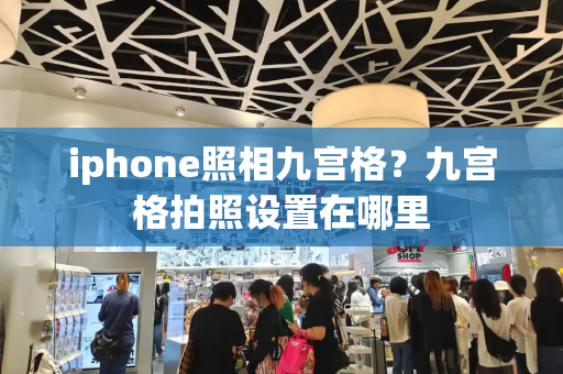 iphone照相九宫格？九宫格拍照设置在哪里