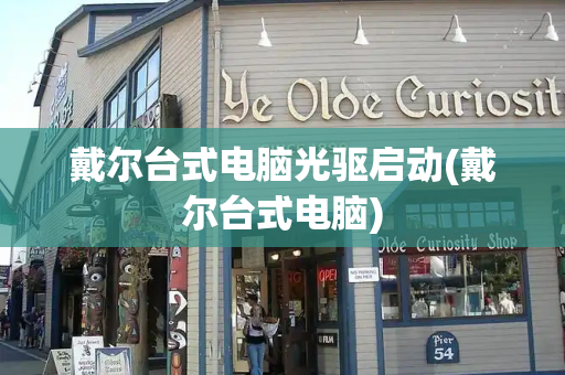 戴尔台式电脑光驱启动(戴尔台式电脑)-第1张图片-星选测评