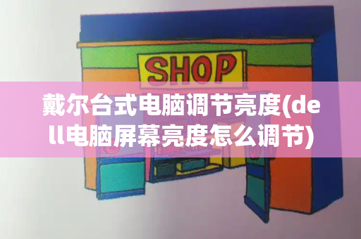 戴尔台式电脑调节亮度(dell电脑屏幕亮度怎么调节)
