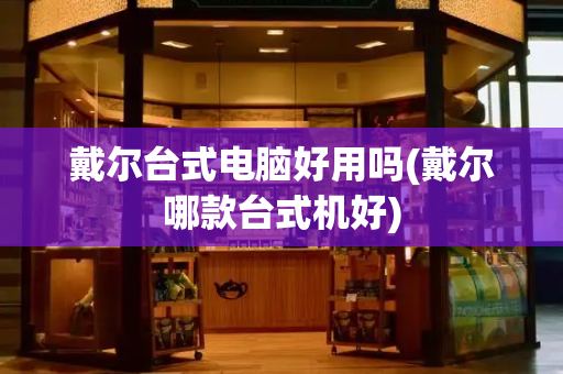 戴尔台式电脑好用吗(戴尔哪款台式机好)