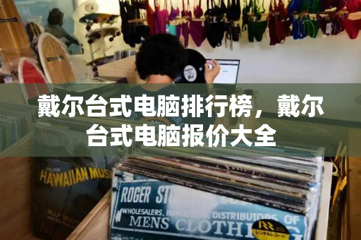 戴尔台式电脑排行榜，戴尔台式电脑报价大全