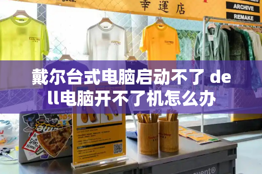 戴尔台式电脑启动不了 dell电脑开不了机怎么办