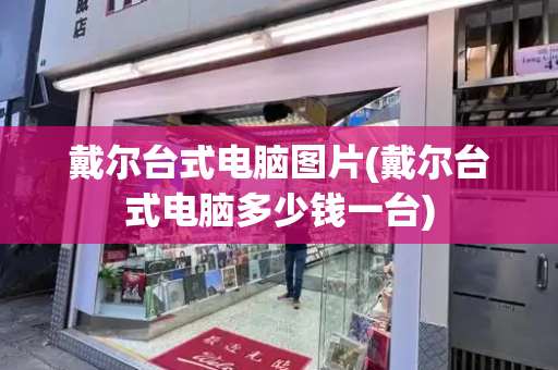 戴尔台式电脑图片(戴尔台式电脑多少钱一台)