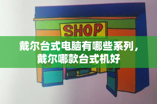 戴尔台式电脑有哪些系列，戴尔哪款台式机好