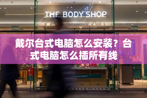 戴尔台式电脑怎么安装？台式电脑怎么插所有线-第1张图片-星选测评