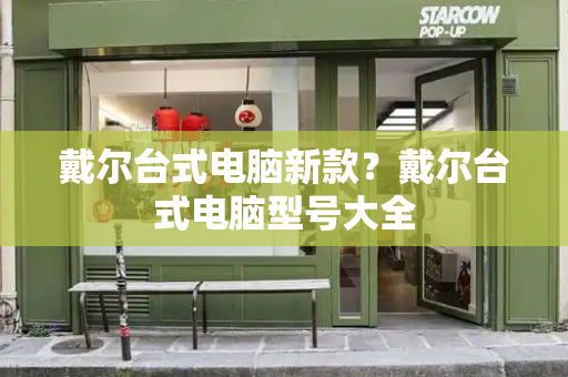 戴尔台式电脑新款？戴尔台式电脑型号大全