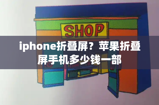 iphone折叠屏？苹果折叠屏手机多少钱一部