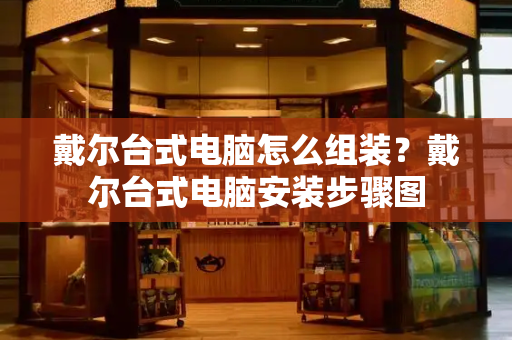 戴尔台式电脑怎么组装？戴尔台式电脑安装步骤图
