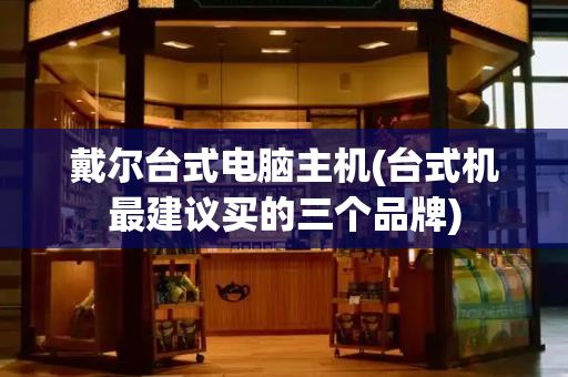 戴尔台式电脑主机(台式机最建议买的三个品牌)