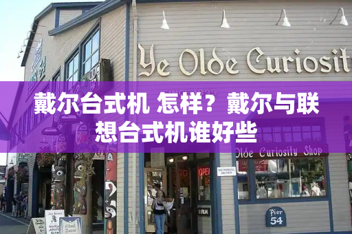 戴尔台式机 怎样？戴尔与联想台式机谁好些