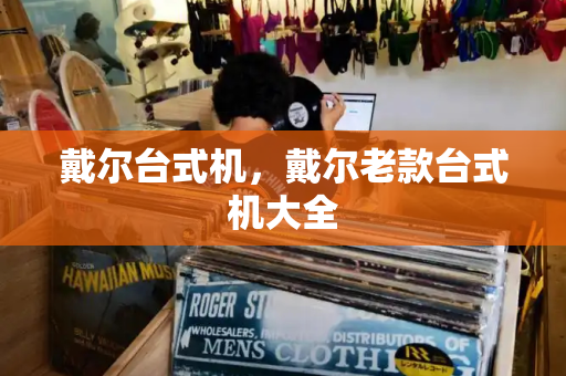 戴尔台式机，戴尔老款台式机大全-第1张图片-星选测评