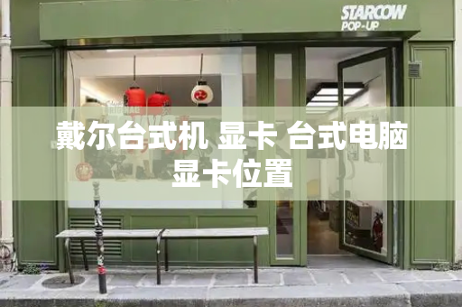 戴尔台式机 显卡 台式电脑显卡位置