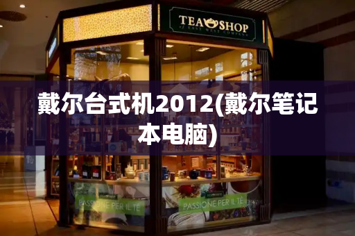 戴尔台式机2012(戴尔笔记本电脑)-第1张图片-星选测评