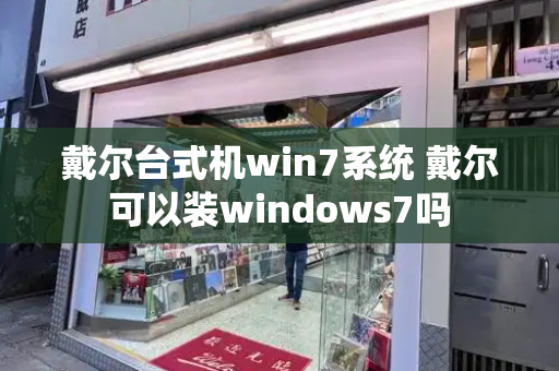 戴尔台式机win7系统 戴尔可以装windows7吗