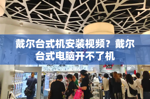 戴尔台式机安装视频？戴尔台式电脑开不了机