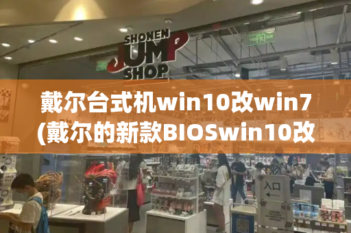 戴尔台式机win10改win7(戴尔的新款BIOSwin10改win7)