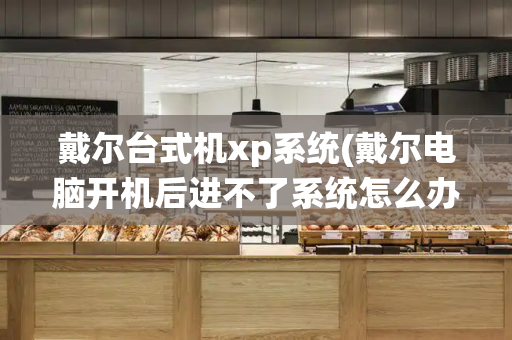 戴尔台式机xp系统(戴尔电脑开机后进不了系统怎么办)-第1张图片-星选测评