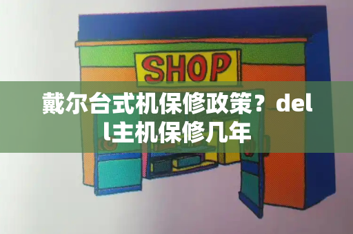 戴尔台式机保修政策？dell主机保修几年