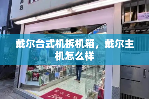 戴尔台式机拆机箱，戴尔主机怎么样