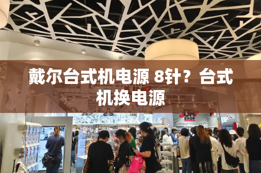 戴尔台式机电源 8针？台式机换电源-第1张图片-星选测评