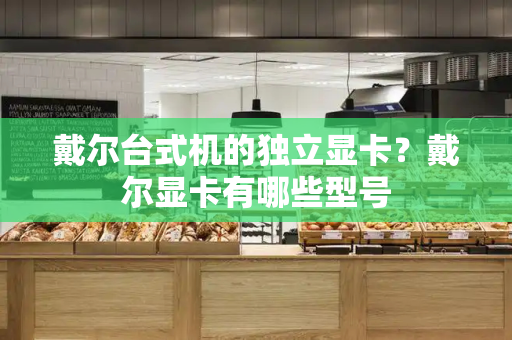 戴尔台式机的独立显卡？戴尔显卡有哪些型号