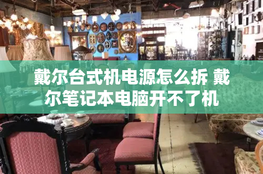 戴尔台式机电源怎么拆 戴尔笔记本电脑开不了机