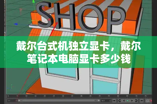 戴尔台式机独立显卡，戴尔笔记本电脑显卡多少钱