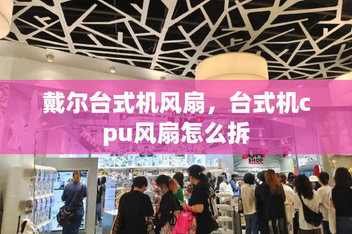 戴尔台式机风扇，台式机cpu风扇怎么拆