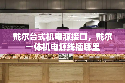 戴尔台式机电源接口，戴尔一体机电源线插哪里