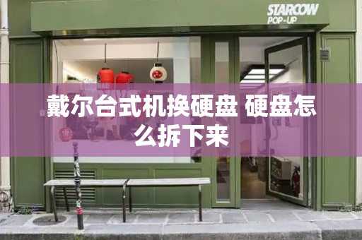 戴尔台式机换硬盘 硬盘怎么拆下来-第1张图片-星选测评