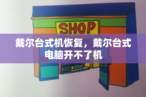 戴尔台式机恢复，戴尔台式电脑开不了机