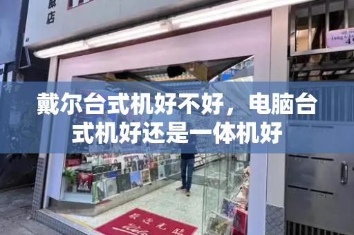 戴尔台式机好不好，电脑台式机好还是一体机好-第1张图片-星选测评