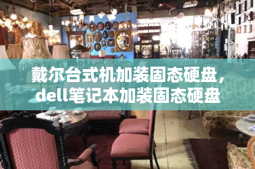 戴尔台式机加装固态硬盘，dell笔记本加装固态硬盘